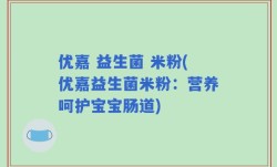 优嘉 益生菌 米粉(优嘉益生菌米粉：营养呵护宝宝肠道)
