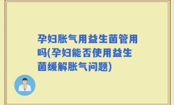 孕妇胀气用益生菌管用吗(孕妇能否使用益生菌缓解胀气问题)