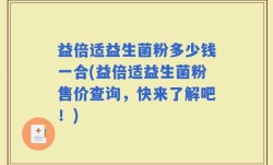 益倍适益生菌粉多少钱一合(益倍适益生菌粉售价查询，快来了解吧！)