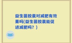 益生菌胶囊对减肥有效果吗(益生菌胶囊能促进减肥吗？)