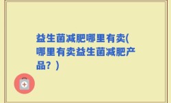 益生菌减肥哪里有卖(哪里有卖益生菌减肥产品？)