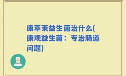 康萃莱益生菌治什么(康观益生菌：专治肠道问题)