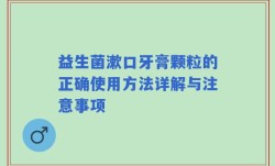 益生菌漱口牙膏颗粒的正确使用方法详解与注意事项
