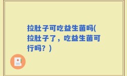 拉肚子可吃益生菌吗(拉肚子了，吃益生菌可行吗？)