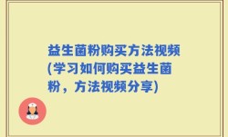 益生菌粉购买方法视频(学习如何购买益生菌粉，方法视频分享)