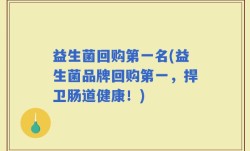 益生菌回购第一名(益生菌品牌回购第一，捍卫肠道健康！)