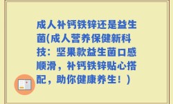 成人补钙铁锌还是益生菌(成人营养保健新科技：坚果款益生菌口感顺滑，补钙铁锌贴心搭配，助你健康养生！)