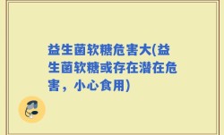 益生菌软糖危害大(益生菌软糖或存在潜在危害，小心食用)