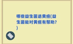 哪些益生菌退黄疸(益生菌能对黄疸有帮助？)