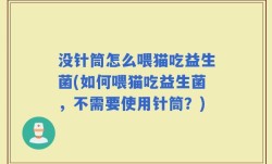 没针筒怎么喂猫吃益生菌(如何喂猫吃益生菌，不需要使用针筒？)