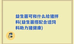 益生菌可和什么给猪拌料(益生菌搭配合适饲料助力猪健康)