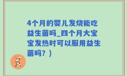 4个月的婴儿发烧能吃益生菌吗_四个月大宝宝发热时可以服用益生菌吗？)