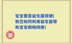 宝宝要靠益生菌排便(教您如何利用益生菌帮助宝宝顺畅排便)