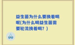 益生菌为什么要换着喝呢(为什么喝益生菌需要轮流换着喝？)