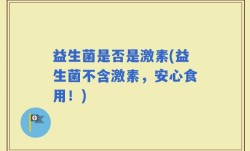 益生菌是否是激素(益生菌不含激素，安心食用！)