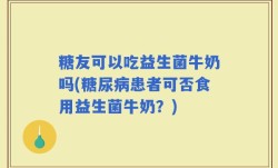 糖友可以吃益生菌牛奶吗(糖尿病患者可否食用益生菌牛奶？)