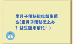 坐月子便秘能吃益生菌么(坐月子便秘怎么办？益生菌来帮忙！)