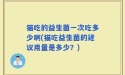 猫吃的益生菌一次吃多少啊(猫吃益生菌的建议用量是多少？)