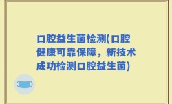 口腔益生菌检测(口腔健康可靠保障，新技术成功检测口腔益生菌)