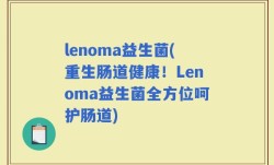 lenoma益生菌(重生肠道健康！Lenoma益生菌全方位呵护肠道)