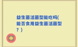 益生菌活菌型能吃吗(能否食用益生菌活菌型？)