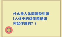 什么是人体同源益生菌(人体中的益生菌是如何起作用的？)