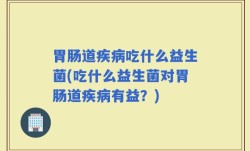 胃肠道疾病吃什么益生菌(吃什么益生菌对胃肠道疾病有益？)