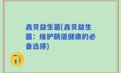 鑫贝益生菌(鑫贝益生菌：维护肠道健康的必备选择)