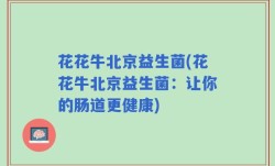 花花牛北京益生菌(花花牛北京益生菌：让你的肠道更健康)