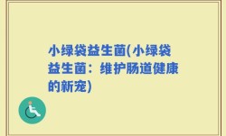 小绿袋益生菌(小绿袋益生菌：维护肠道健康的新宠)