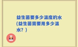 益生菌要多少温度的水(益生菌需要用多少温水？)