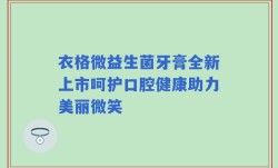 衣格微益生菌牙膏全新上市呵护口腔健康助力美丽微笑
