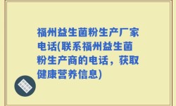 福州益生菌粉生产厂家电话(联系福州益生菌粉生产商的电话，获取健康营养信息)