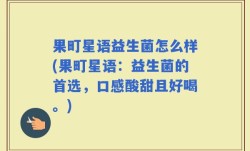 果町星语益生菌怎么样(果町星语：益生菌的首选，口感酸甜且好喝。)