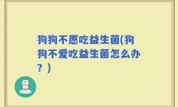狗狗不愿吃益生菌(狗狗不爱吃益生菌怎么办？)