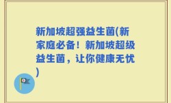 新加坡超强益生菌(新家庭必备！新加坡超级益生菌，让你健康无忧)