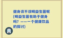 健身该不该喝益生菌呢(喝益生菌有助于健身吗？——一个健康饮品的探讨)