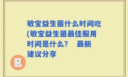 敏宝益生菌什么时间吃(敏宝益生菌最佳服用时间是什么？  最新建议分享