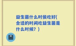 益生菌什么时侯吃好(合适的时间吃益生菌是什么时候？)