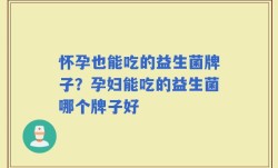 怀孕也能吃的益生菌牌子？孕妇能吃的益生菌哪个牌子好