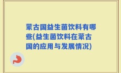 蒙古国益生菌饮料有哪些(益生菌饮料在蒙古国的应用与发展情况)