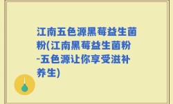 江南五色源黑莓益生菌粉(江南黑莓益生菌粉-五色源让你享受滋补养生)