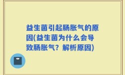 益生菌引起肠胀气的原因(益生菌为什么会导致肠胀气？解析原因)