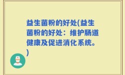 益生菌粉的好处(益生菌粉的好处：维护肠道健康及促进消化系统。)