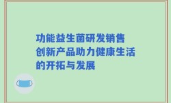 功能益生菌研发销售 创新产品助力健康生活的开拓与发展
