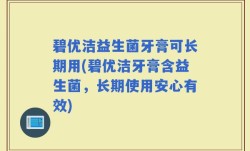 碧优洁益生菌牙膏可长期用(碧优洁牙膏含益生菌，长期使用安心有效)