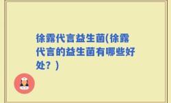 徐露代言益生菌(徐露代言的益生菌有哪些好处？)