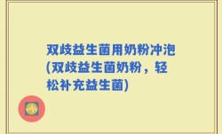 双歧益生菌用奶粉冲泡(双歧益生菌奶粉，轻松补充益生菌)
