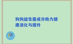 狗狗益生菌成分助力健康消化与提升