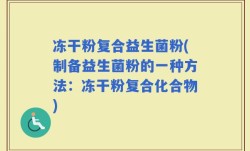 冻干粉复合益生菌粉(制备益生菌粉的一种方法：冻干粉复合化合物)